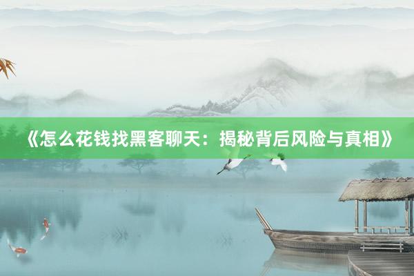 《怎么花钱找黑客聊天：揭秘背后风险与真相》