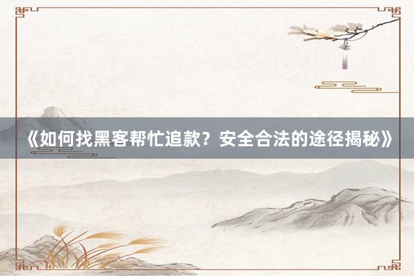 《如何找黑客帮忙追款？安全合法的途径揭秘》