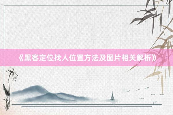 《黑客定位找人位置方法及图片相关解析》
